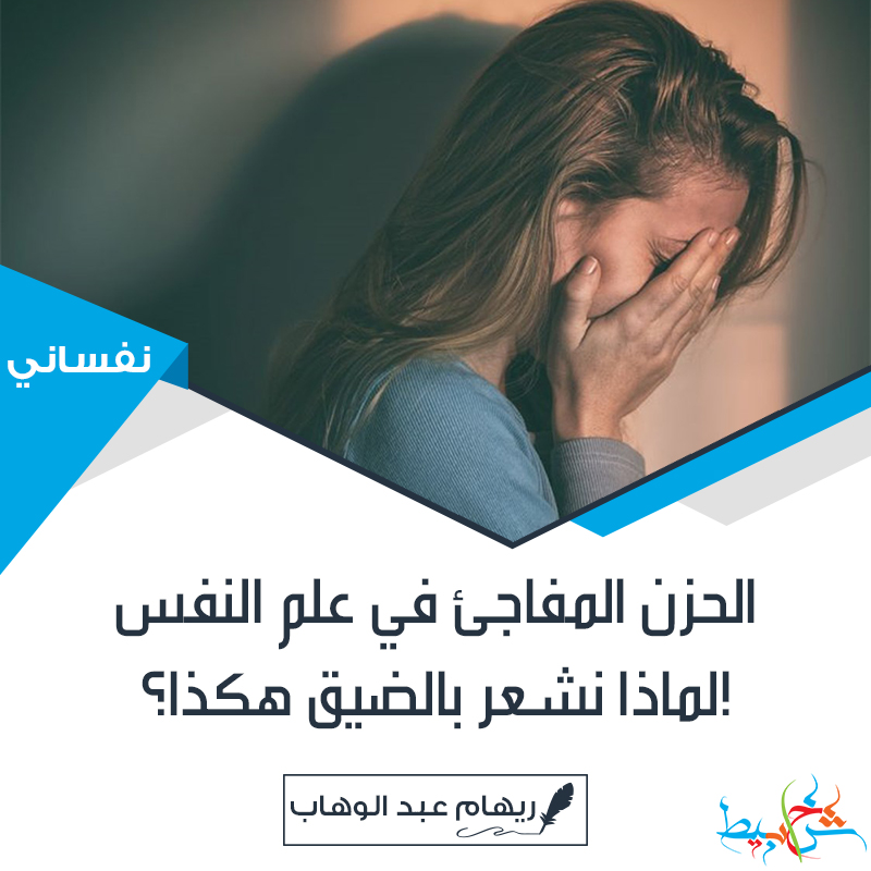 الحزن المفاجئ في علم النفس لماذا نشعر بالضيق هكذا؟!